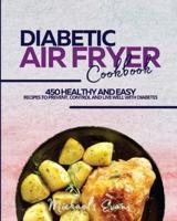 DIABETIC AIR FRYER COOKBOOK: 450 Healthy and Easy Recipes to Prevent, Control and Live Well with Diabetes