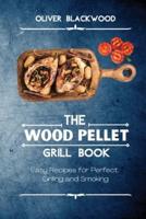 THE WOOD PELLET GRILL BOOK: Easy Recipes for Perfect Grilling and Smoking
