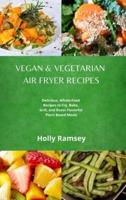 Vegan and Vegetarian Air Fryer Recipes: Delicious, Whole-Food Recipes to Fry, Bake, Grill, and Roast Flavorful Plant Based Meals