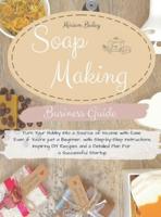 Soap Making Business Guide: Turn Your Hobby Into a Source of Income with Ease Even if You're just a Beginner, with Step-by-Step Instructions, Inspiring DIY Recipes and a Detailed Plan For a Successful Startup.