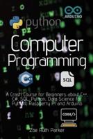 Computer Programmin: A Crash Course for Beginners about C++, C#, SQL, Python, Data Science for Python, Raspberry Pi and Arduino