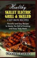 Healthy Skillet Electric Grill and Skilled Cast Iron Recipes: Flavorful and Easy Recipes to Master the Skill of Smoking and Enjoy Tasty Meals. (With Pictures)
