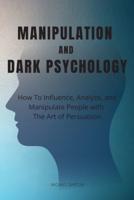 Manipulation and Dark Psychology: How To Influence, Analyze, and Manipulate People with The Art of Persuasion