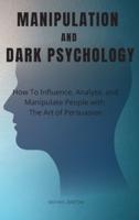 Manipulation and Dark Psychology: How To Influence, Analyze, and Manipulate People with The Art of Persuasion