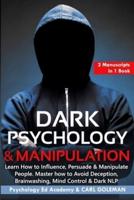 Dark Psychology & Manipulation: Learn How to Influence, Persuade & Manipulate People. Master how to Avoid Deception, Brainwashing, Mind Control & Dark NLP