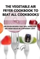 The Vegetable Air Fryer Cookbook to Beat All Cookbooks