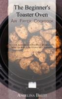 The Beginner's Toaster Oven Air Fryer Cookbook