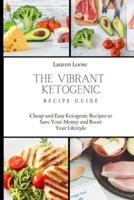 The Vibrant Ketogenic Recipe Guide: Cheap and Easy Ketogenic Recipes to Save Your Money and Boost Your Lifestyle