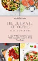 The Ultimate Ketogenic Diet Cookbook: A Step-By-Step Complete Guide With Irresistible Meals To Boost Your Brain