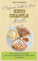 A Beginner Guide to Your Keto Chaffle Meals: Get in Shape and Lose Weight with Tasty and Affordable Keto Chaffle Recipes for Beginners