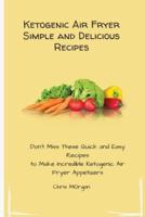 Ketogenic Air Fryer Simple and Delicious Recipes: Don't Miss These Quick and Easy Recipes to Make Incredible Ketogenic Air Fryer Appetizers