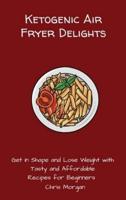 Ketogenic Air Fryer Delights: Get in Shape and Lose Weight with Tasty and Affordable Recipes for Beginners
