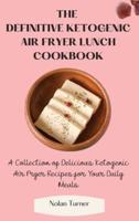 The Definitive Ketogenic Air Fryer Lunch Cookbook: A Collection of Delicious Ketogenic Air Fryer Recipes for Your Daily Meals