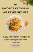My Favorite Ketogenic Air Freyer Recipes: Easy and Healthy Recipes to Make Unforgettable First Courses