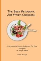 The Best Ketogenic Air Fryer Cookbook: An Unmissable Recipe Collection for Your Ketogenic Air Fryer Meals