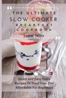 The Ultimate Slow Cooker Breakfast Cookbook: Quick and Easy Tasty Recipes To Start Your Day Affordable For Beginners