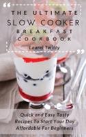 The Ultimate Slow Cooker Breakfast Cookbook: Quick and Easy Tasty Recipes To Start Your Day Affordable For Beginners