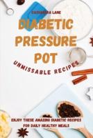 Diabetic Pressure Pot Unmissable Recipes:  Enjoy These Amazing Diabetic Recipes for Daily Healthy Meals