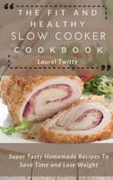 The Fit and Healthy Slow Cooker Cookbook: Super Tasty Homemade Recipes To Save Time and Lose Weight
