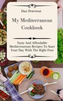 My Mediterranean Cookbook: Tasty And Affordable Mediterranean Recipes To Start Your Day With The Right Foot
