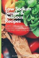 Low Sodium Simple & Delicious Recipes: Tasty and Incredibly Healthy Dishes to Enjoy Your Diet and Lose Weight