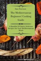 The Mediterranean Beginners' Cooking Guide: A Handful Of Quick, Delicious Recipes for Your Mediterranean Meals