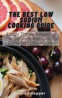 The Best Low Sodium Cooking Guide: Enjoy These Amazing Low Sodium Recipes for Daily Healthy Meals