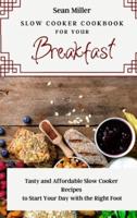 Slow Cooker Cookbook for Your Breakfast: Tasty and Affordable Slow Cooker Recipes to Start Your Day with the Right Foot