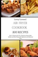 AIR FRYER COOKBOOK 800 RECIPES: Easy &amp; Delicious Air Fry, Dehydrate, Roast, Bake, Reheat, and More Recipes for Beginners and Advanced Users