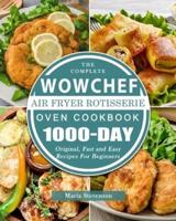 The Complete WowChef Air Fryer Rotisserie Oven Cookbook: 1000-Day Original, Fast and Easy Recipes For Beginners