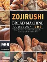 Zojirushi Bread Machine Cookbook 999: 999 Days Delicious Dependable Recipes for Your Zojirushi Bread Machine