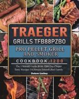 Traeger Grills TFB88PZBO Pro Pellet Grill and Smoker Cookbook 1200: The Ultimate Guide With 1200 Days Super Tasty Recipes To Amaze Friends And Family