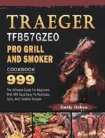Traeger TFB57GZEO Pro Grill and Smoker Cookbook 999: The Ultimate Guide For Beginners With 999 Days Easy-To-Replicate, Juicy, And Tasteful Recipes