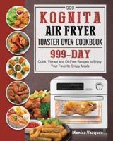999 Kognita Air Fryer Toaster Oven Cookbook: 999 Days Quick, Vibrant and Oil-Free Recipes to Enjoy Your Favorite Crispy Meals