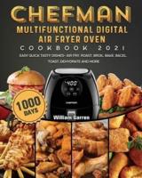 Chefman Multifunctional Digital Air Fryer Oven Cookbook 2021: 1000-Day Easy Quick Tasty Dishes- Air Fry, Roast, Broil, Bake, Bagel, Toast, Dehydrate and More