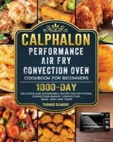 Calphalon Performance Air Fry Convection Oven Cookbook for Beginners: 1000-Day Delicious and Affordable Recipe for Air Frying, Convection Baking, Convection...Bake, Heat and Toast