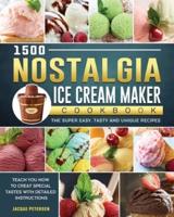 1500 Nostalgia Ice Cream Maker Cookbook: The Super Easy, Tasty and Unique Recipes to Teach You How to Creat Special Tastes with Detailed Instructions