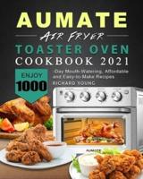 AUMATE Air Fryer Toaster Oven Cookbook 2021: Enjoy 1000-Day Mouth-Watering, Affordable and Easy-to-Make Recipes