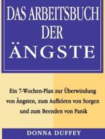 Das Arbeitsbuch der Ängste: Ein 7-Wochen-Plan zur Überwindung von Ängsten, zum Aufhören von Sorgen und zum Beenden von Panik