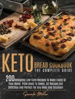 Keto Bread Cookbook - The Complete Guide: 200 Ketogenic Low-Carb Recipes To Make Easily  At Your Home. From Basic To Sweet, All Recipes Are Delicious And Perfect For Any Meal And Occasion
