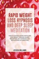 RAPID WEIGHT LOSS HYPNOSIS AND DEEP SLEEP MEDITATION: How To Change Eating Habits  And Lose Weight Through  Guided Meditation, Self-Hypnosis,  And Motivational Affirmations