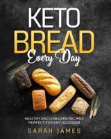 Keto Bread Every Day: Healthy and Low Carb Recipes Perfect for Any Occasion
