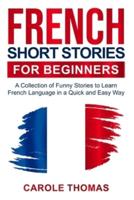 French Short Stories for Beginners : A Collection of Funny Stories to Learn French Language in a Quick and Easy Way