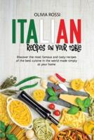 Italian Recipes On Your Table: Discover The Most Famous And Tasty Recipes Of The Best Cuisine In The World Made Simply At Your Home