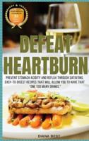DEFEAT HEARTBURN: PREVENT STOMACH ACIDITY AND REFLUX THROUGH SATIATING, EASY-TO-DIGEST RECIPES THAT WILL ALLOW YOU TO HAVE THAT "ONE TOO MANY DRINKS."