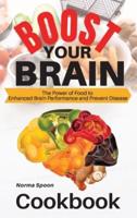 BOOST YOUR BRAIN: The Power of Food to  Enhanced Brain Performance and Prevent Disease