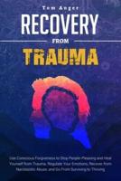 RECOVERY FROM TRAUMA: Use Conscious Forgiveness to Stop People-Pleasing and Heal Yourself from Trauma. Regulate Your Emotions, Recover from Narcissistic Abuse, and Go From Surviving to Thriving