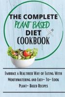 The Complete Plant Based Diet Cookbook: Embrace a Healthier Way of Eating With Mouthwatering and Easy-To-Cook Plant-Based Recipes