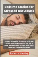 Bedtime Stories for Stressed Out Adults: Fantasy Stories for Grown-Up for Stress Relief. Overcome Insomnia and Get a Deep, Relaxed Sleep at Night With Short Tales and Guided Meditations