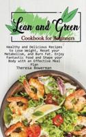 Lean and Green Cookbook for Beginners: Healthy and Delicious Recipes to Lose Weight, Reset your Metabolism, and Burn Fat. Enjoy Fantastic Food and Shape your Body with an Effective Meal Plan